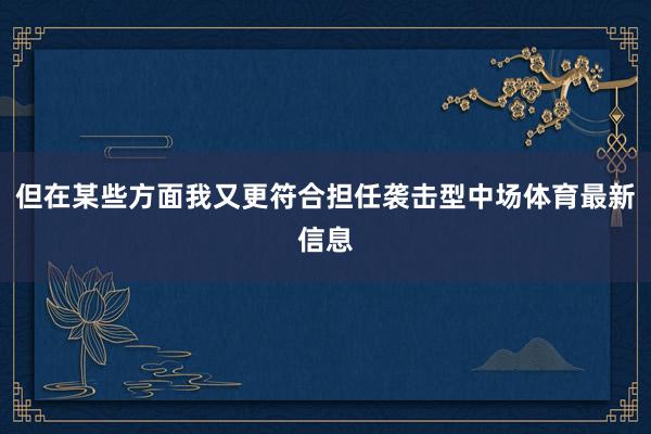 但在某些方面我又更符合担任袭击型中场体育最新信息