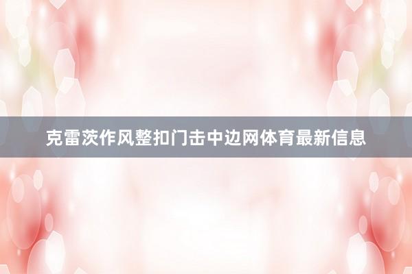 克雷茨作风整扣门击中边网体育最新信息