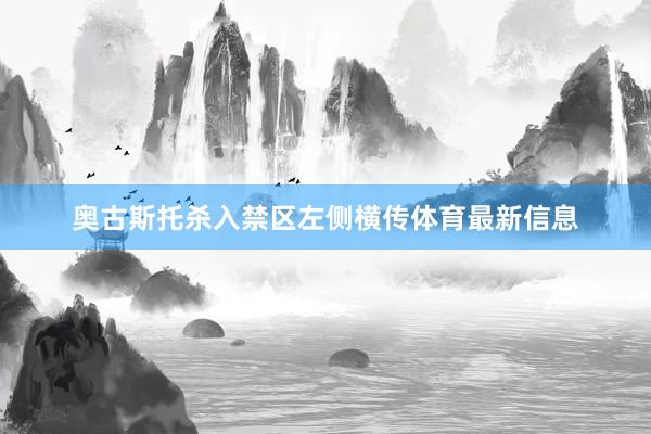 奥古斯托杀入禁区左侧横传体育最新信息