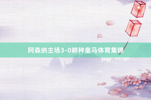 阿森纳主场3-0耕种皇马体育集锦