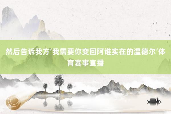 然后告诉我方‘我需要你变回阿谁实在的温德尔’体育赛事直播