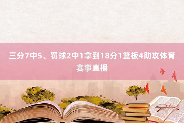 三分7中5、罚球2中1拿到18分1篮板4助攻体育赛事直播