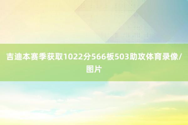 吉迪本赛季获取1022分566板503助攻体育录像/图片