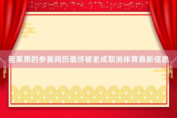 若莱昂的参赛阅历最终被老成取消体育最新信息