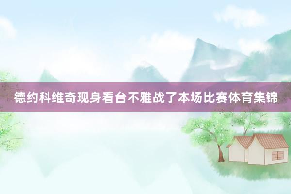 德约科维奇现身看台不雅战了本场比赛体育集锦