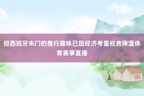 但西班牙朱门的推行趣味已因经济考量权贵降温体育赛事直播