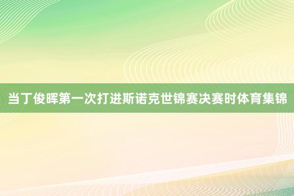 当丁俊晖第一次打进斯诺克世锦赛决赛时体育集锦