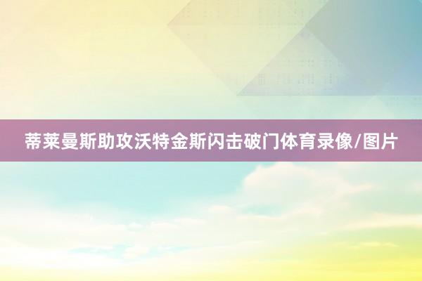 蒂莱曼斯助攻沃特金斯闪击破门体育录像/图片