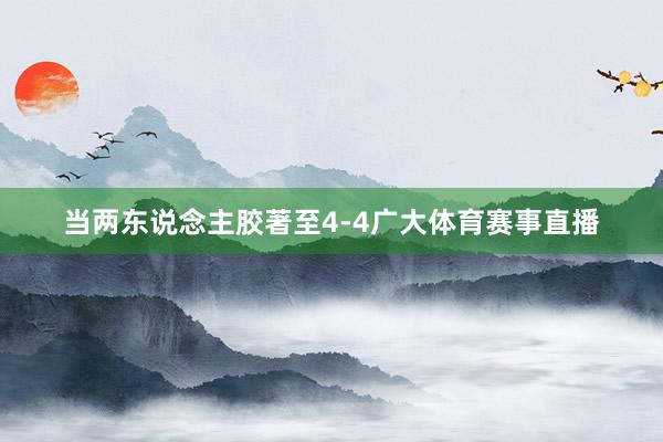 当两东说念主胶著至4-4广大体育赛事直播