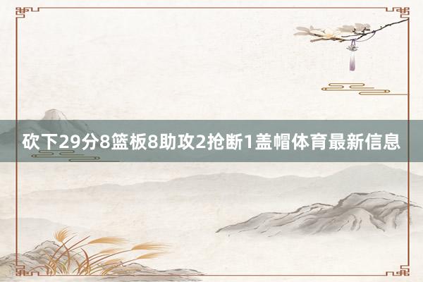 砍下29分8篮板8助攻2抢断1盖帽体育最新信息