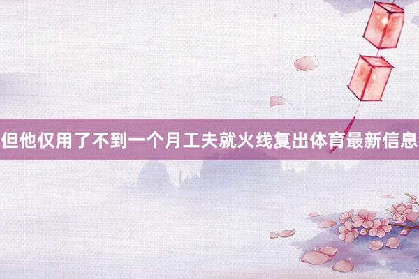 但他仅用了不到一个月工夫就火线复出体育最新信息