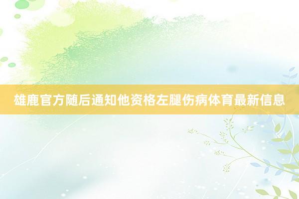 雄鹿官方随后通知他资格左腿伤病体育最新信息