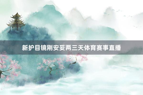 新护目镜刚安妥两三天体育赛事直播
