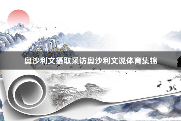 奥沙利文摄取采访奥沙利文说体育集锦