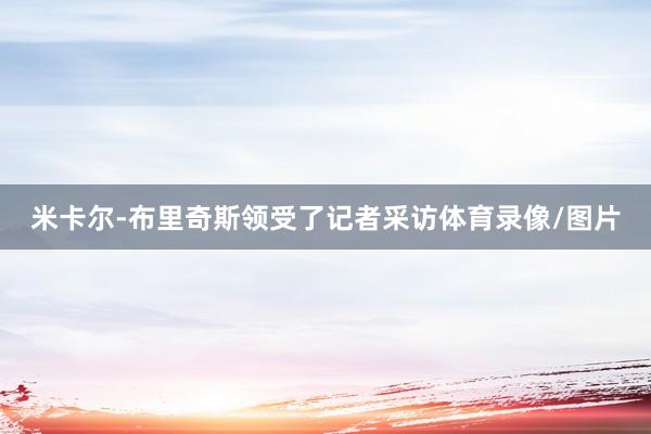 米卡尔-布里奇斯领受了记者采访体育录像/图片