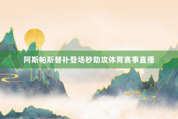 阿斯帕斯替补登场秒助攻体育赛事直播
