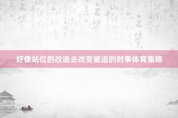 好像站位的改造去改变被迫的时事体育集锦