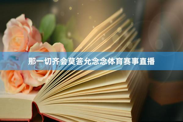 那一切齐会莫答允念念体育赛事直播