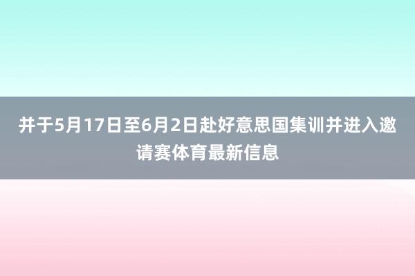 并于5月17日至6月2日赴好意思国集训并进入邀请赛体育最新信息