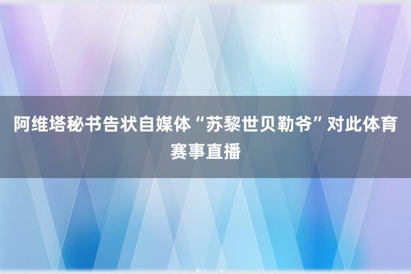 阿维塔秘书告状自媒体“苏黎世贝勒爷”对此体育赛事直播