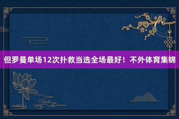 但罗曼单场12次扑救当选全场最好！不外体育集锦