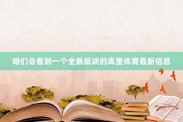 咱们会看到一个全新版块的库里体育最新信息