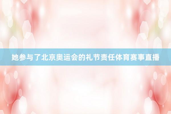 她参与了北京奥运会的礼节责任体育赛事直播