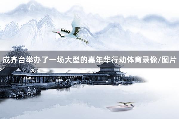 成齐台举办了一场大型的嘉年华行动体育录像/图片