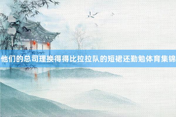 他们的总司理换得得比拉拉队的短裙还勤勉体育集锦