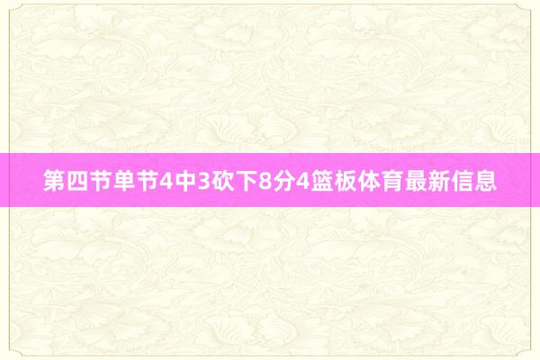 第四节单节4中3砍下8分4篮板体育最新信息