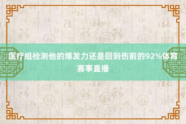医疗组检测他的爆发力还是回到伤前的92%体育赛事直播
