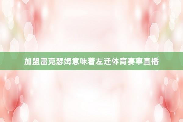 加盟雷克瑟姆意味着左迁体育赛事直播