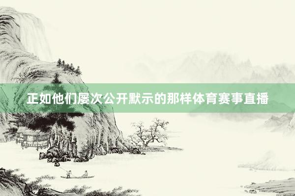 正如他们屡次公开默示的那样体育赛事直播