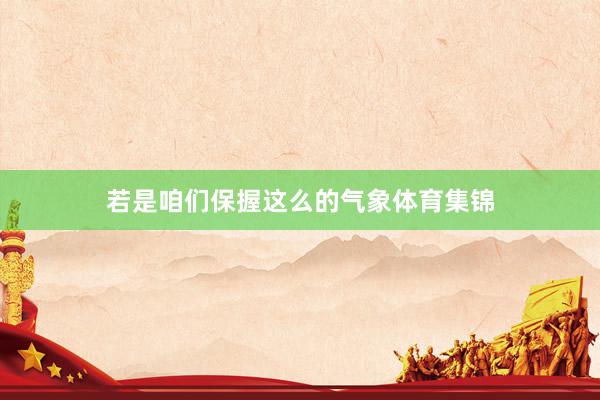 若是咱们保握这么的气象体育集锦