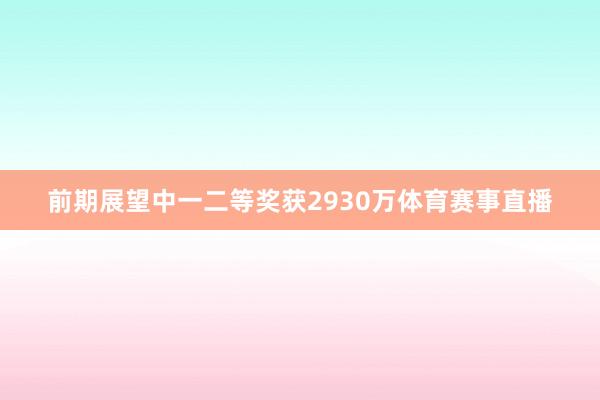 前期展望中一二等奖获2930万体育赛事直播