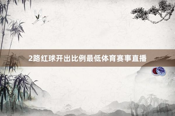 2路红球开出比例最低体育赛事直播