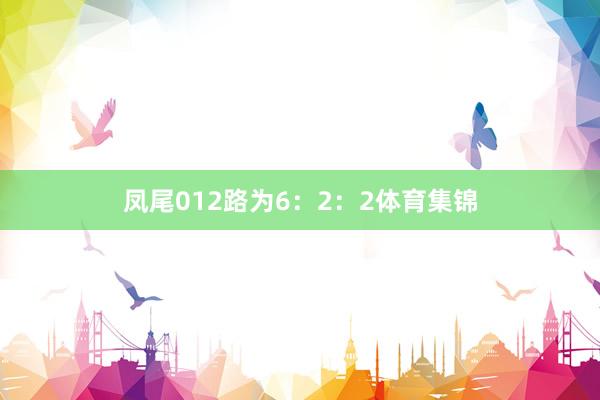 凤尾012路为6：2：2体育集锦