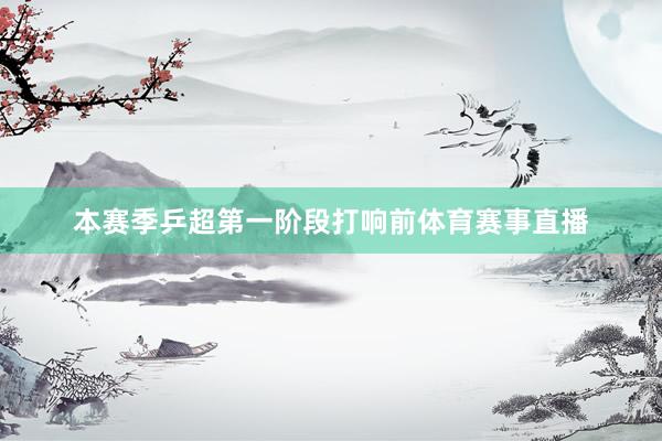 本赛季乒超第一阶段打响前体育赛事直播