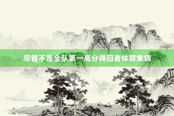 尽管不是全队第一高分得回者体育集锦