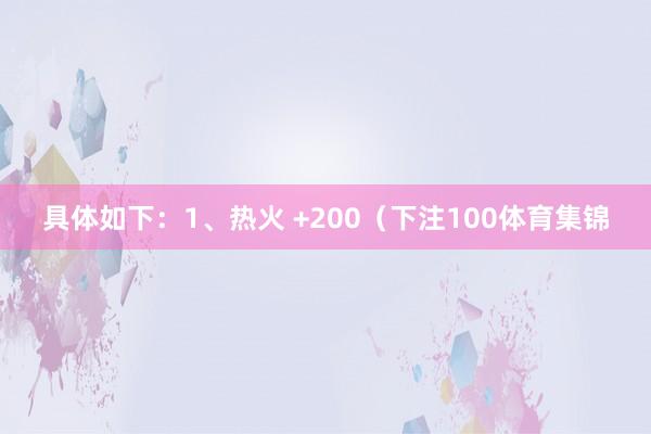 具体如下：1、热火 +200（下注100体育集锦