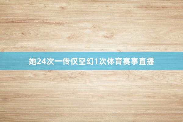 她24次一传仅空幻1次体育赛事直播