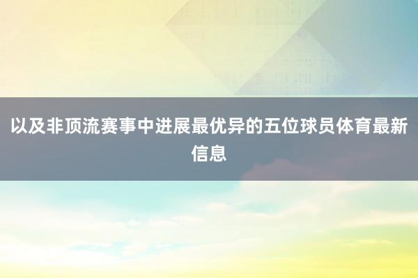以及非顶流赛事中进展最优异的五位球员体育最新信息