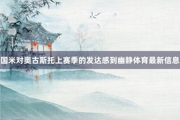 国米对奥古斯托上赛季的发达感到幽静体育最新信息