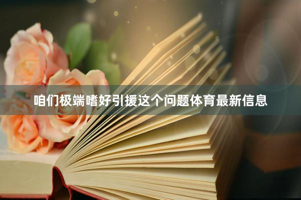 咱们极端嗜好引援这个问题体育最新信息