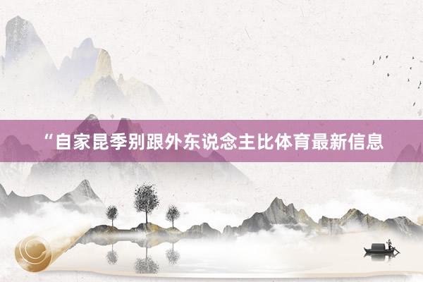 “自家昆季别跟外东说念主比体育最新信息