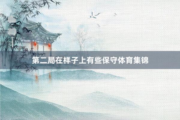 第二局在样子上有些保守体育集锦