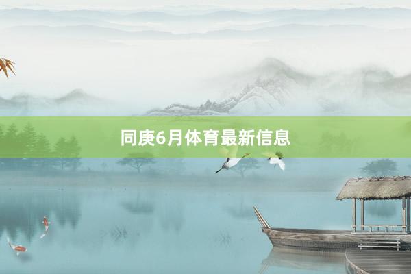 同庚6月体育最新信息