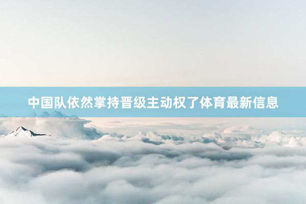 中国队依然掌持晋级主动权了体育最新信息