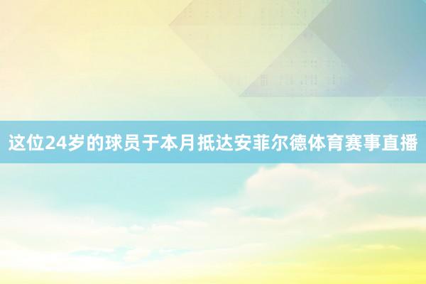 这位24岁的球员于本月抵达安菲尔德体育赛事直播