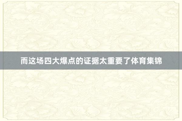 而这场四大爆点的证据太重要了体育集锦
